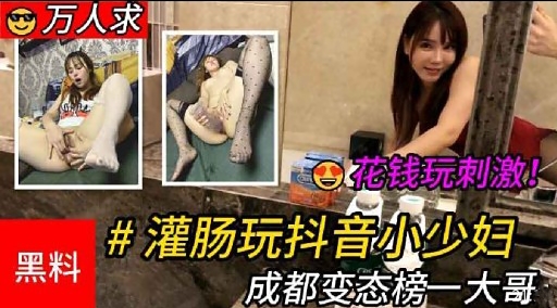 万人求花钱玩刺激!#灌肠玩抖音小少妇黑料 成都变态榜一大哥