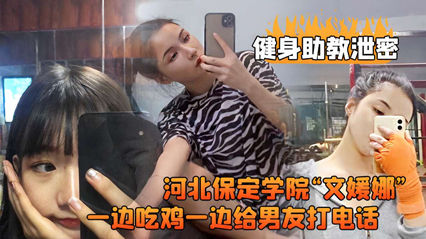 [偷拍外流]保定学院巨乳健身私教文媛娜边吃鸡边视频调情 蜜桃臀骑脸输出被男友全程监听